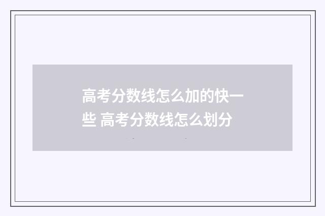 高考分数线怎么加的快一些 高考分数线怎么划分