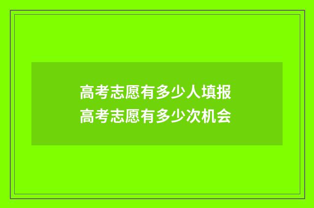 高考志愿有多少人填报 高考志愿有多少次机会