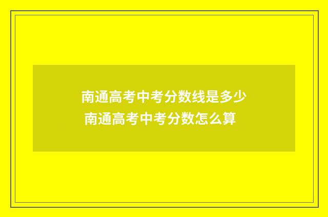 南通高考中考分数线是多少 南通高考中考分数怎么算