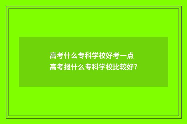 高考什么专科学校好考一点 高考报什么专科学校比较好?