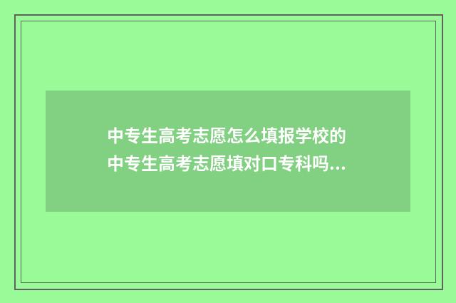 中专生高考志愿怎么填报学校的 中专生高考志愿填对口专科吗?