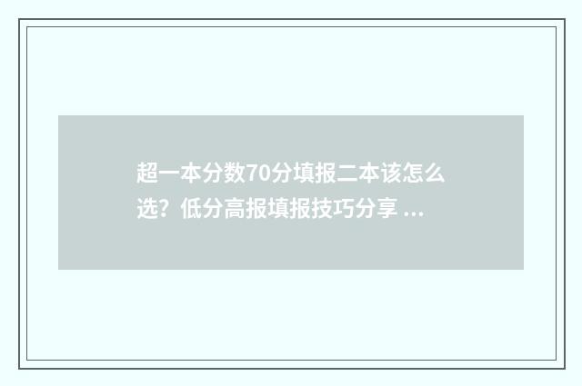 超一本分数70分填报二本该怎么选？低分高报填报技巧分享 超一本分数70分能上吗