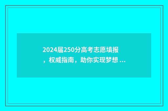 2024届250分高考志愿填报，权威指南，助你实现梦想 2024年高考总分是多少