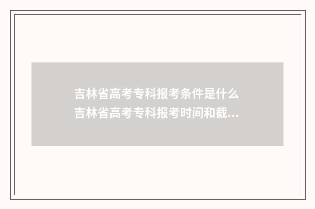吉林省高考专科报考条件是什么 吉林省高考专科报考时间和截止时间