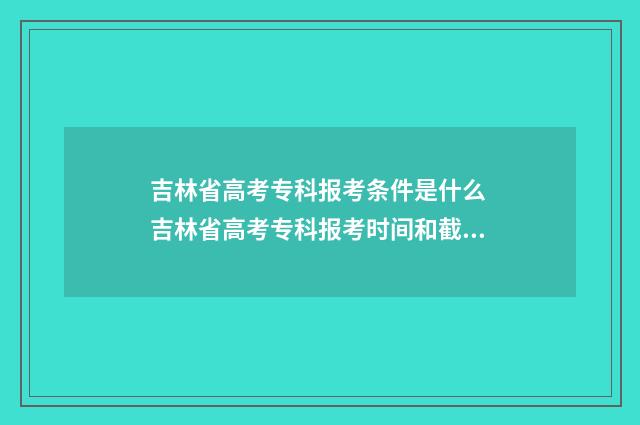 吉林省高考专科报考条件是什么 吉林省高考专科报考时间和截止时间