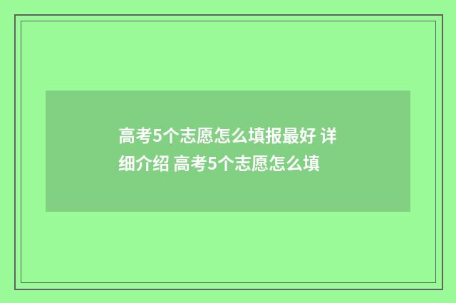 高考5个志愿怎么填报最好 详细介绍 高考5个志愿怎么填