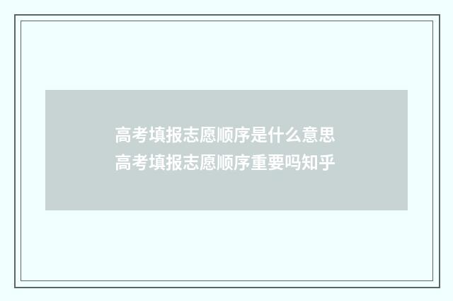 高考填报志愿顺序是什么意思 高考填报志愿顺序重要吗知乎