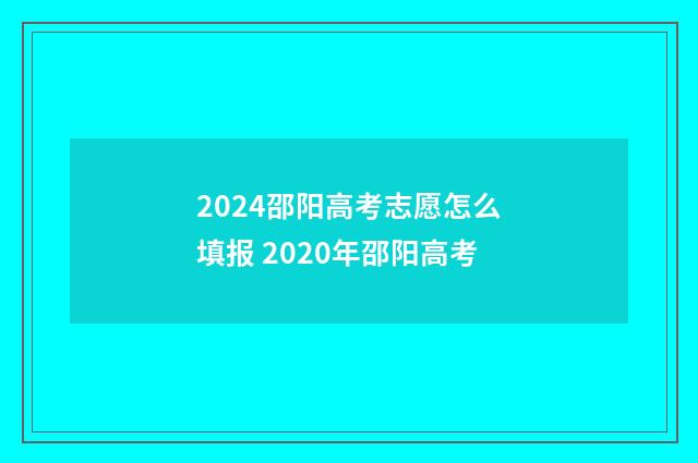 2024邵阳高考志愿怎么填报 2020年邵阳高考