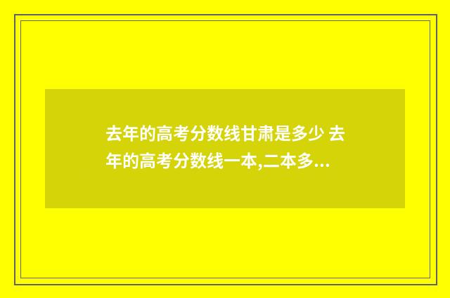 去年的高考分数线甘肃是多少 去年的高考分数线一本,二本多少分