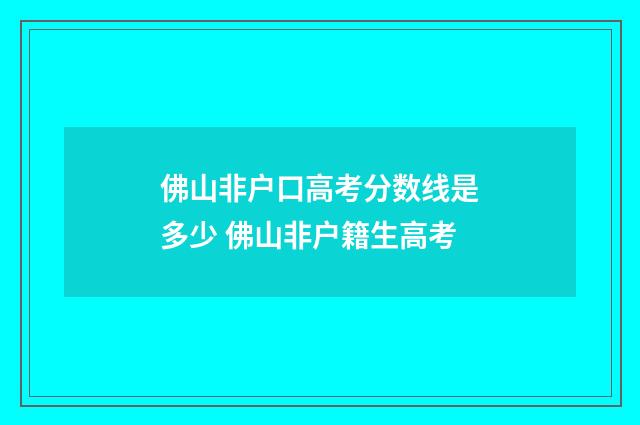 佛山非户口高考分数线是多少 佛山非户籍生高考