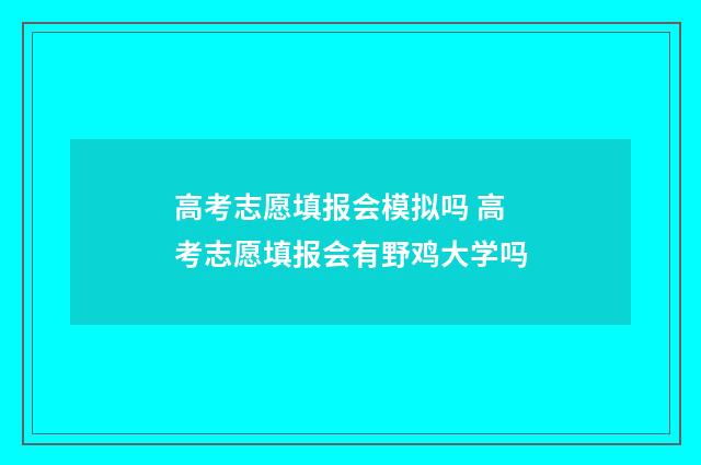 高考志愿填报会模拟吗 高考志愿填报会有野鸡大学吗
