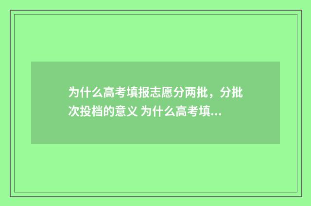 为什么高考填报志愿分两批，分批次投档的意义 为什么高考填报志愿