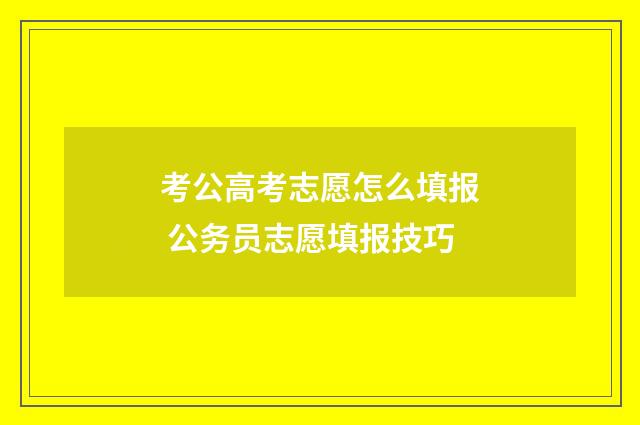 考公高考志愿怎么填报 公务员志愿填报技巧