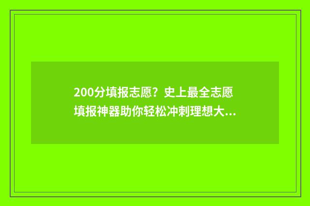 200分填报志愿？史上最全志愿填报神器助你轻松冲刺理想大学！ 高考200分能报的学校