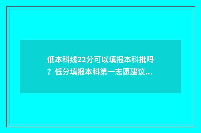 低本科线22分可以填报本科批吗？低分填报本科第一志愿建议 低本科线20分