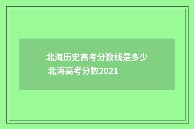北海历史高考分数线是多少 北海高考分数2021