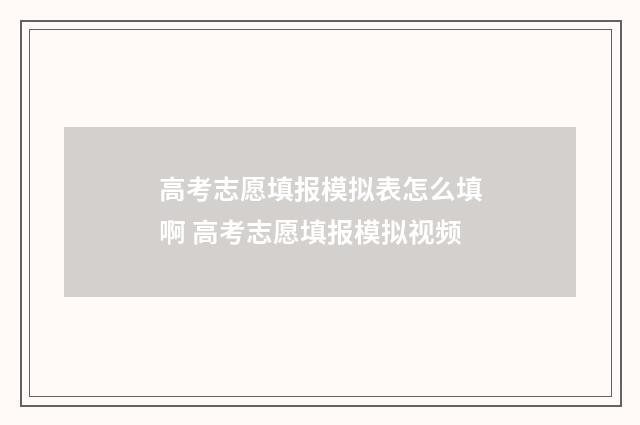 高考志愿填报模拟表怎么填啊 高考志愿填报模拟视频