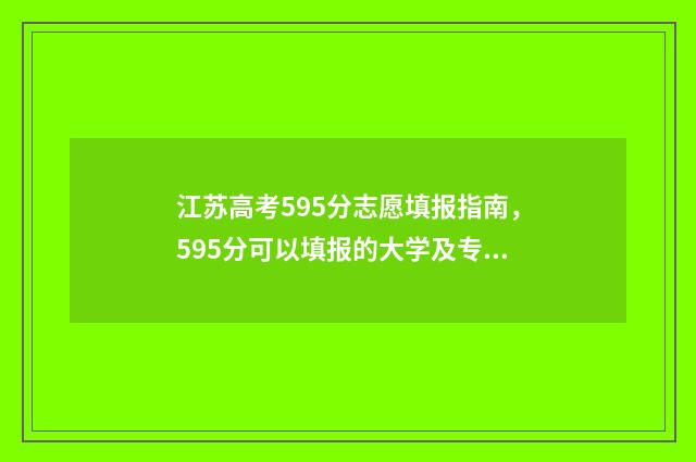 江苏高考595分志愿填报指南，595分可以填报的大学及专业推荐 江苏高考595分排名