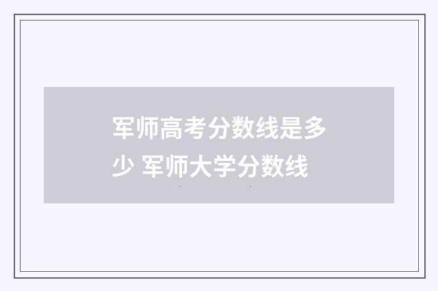 军师高考分数线是多少 军师大学分数线