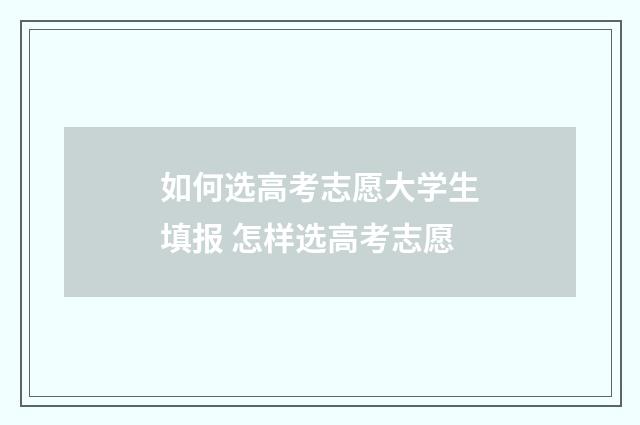 如何选高考志愿大学生填报 怎样选高考志愿