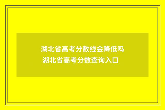 湖北省高考分数线会降低吗 湖北省高考分数查询入口