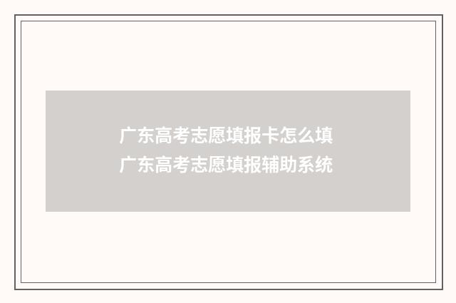 广东高考志愿填报卡怎么填 广东高考志愿填报辅助系统