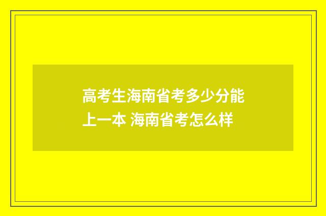 高考生海南省考多少分能上一本 海南省考怎么样
