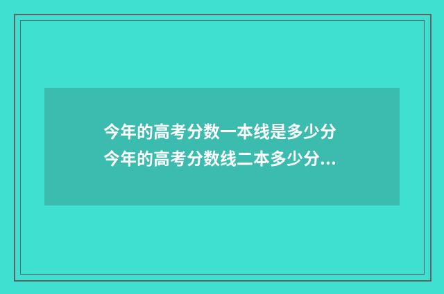 今年的高考分数一本线是多少分 今年的高考分数线二本多少分录取