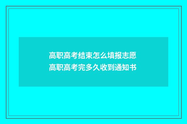 高职高考结束怎么填报志愿 高职高考完多久收到通知书