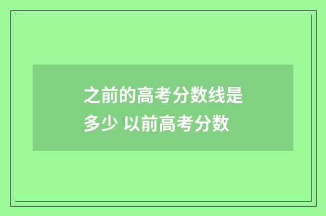 之前的高考分数线是多少 以前高考分数