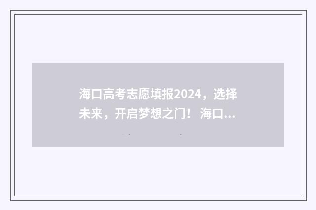 海口高考志愿填报2024，选择未来，开启梦想之门！ 海口高考志愿填报机构