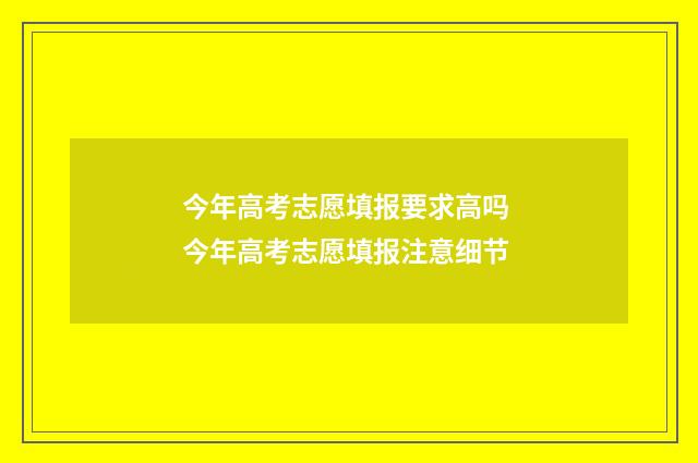 今年高考志愿填报要求高吗 今年高考志愿填报注意细节