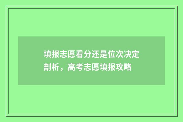 填报志愿看分还是位次决定剖析，高考志愿填报攻略