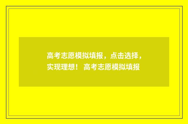 高考志愿模拟填报，点击选择，实现理想！ 高考志愿模拟填报