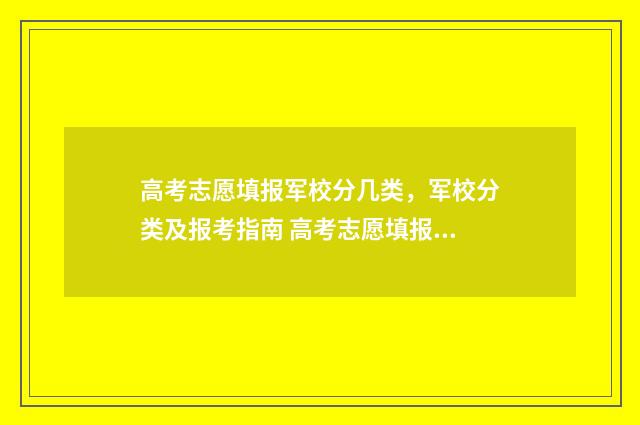 高考志愿填报军校分几类，军校分类及报考指南 高考志愿填报军事学院