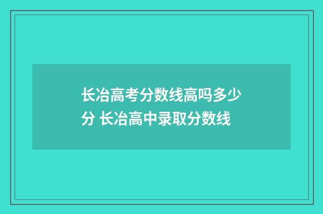 长冶高考分数线高吗多少分 长冶高中录取分数线