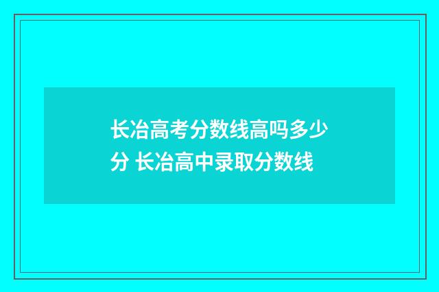 长冶高考分数线高吗多少分 长冶高中录取分数线