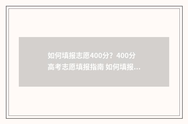 如何填报志愿400分？400分高考志愿填报指南 如何填报志愿400字左右
