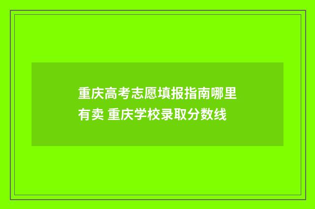 重庆高考志愿填报指南哪里有卖 重庆学校录取分数线