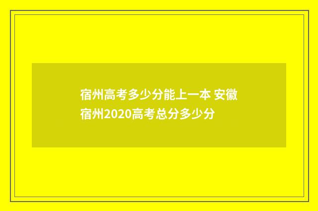 宿州高考多少分能上一本 安徽宿州2020高考总分多少分