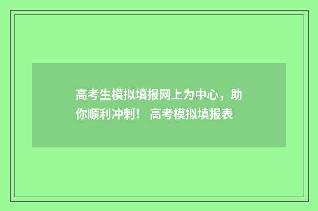 高考生模拟填报网上为中心，助你顺利冲刺！ 高考模拟填报表