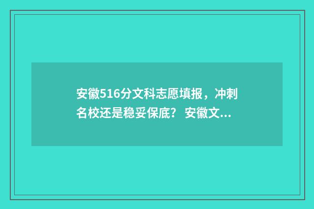 安徽516分文科志愿填报,冲刺名校还是稳妥保底? 安徽文科510分