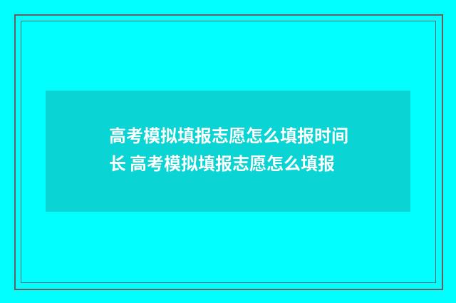 高考模拟填报志愿怎么填报时间长 高考模拟填报志愿怎么填报
