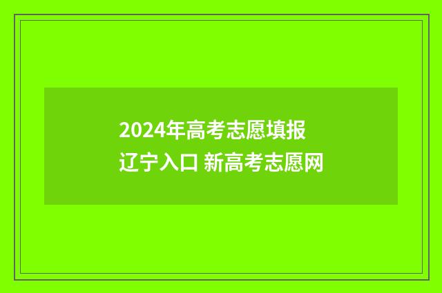 2024年高考志愿填报辽宁入口 新高考志愿网