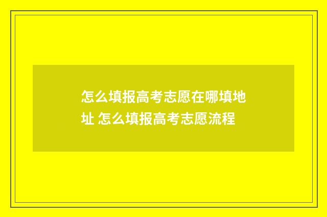怎么填报高考志愿在哪填地址 怎么填报高考志愿流程