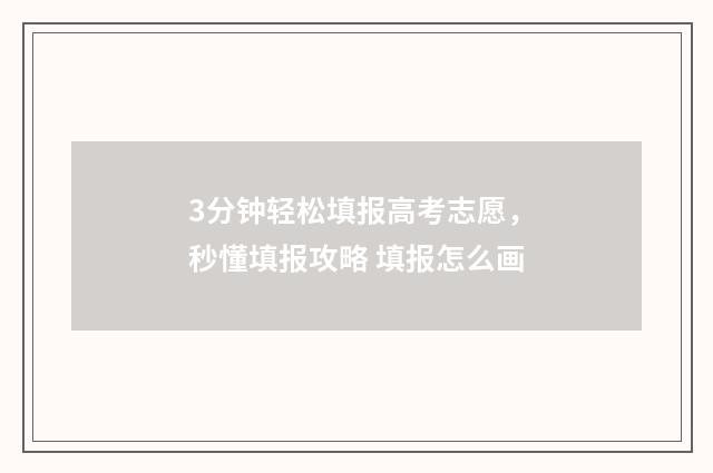 3分钟轻松填报高考志愿，秒懂填报攻略 填报怎么画
