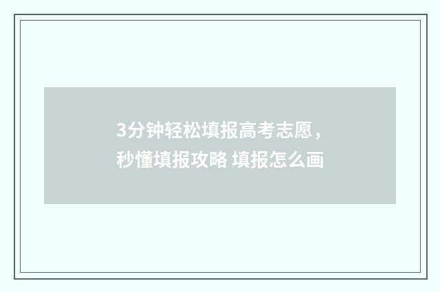 3分钟轻松填报高考志愿，秒懂填报攻略 填报怎么画