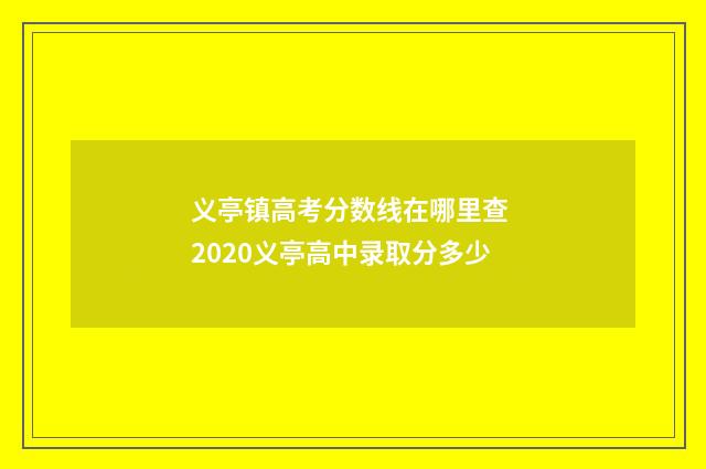 义亭镇高考分数线在哪里查 2020义亭高中录取分多少