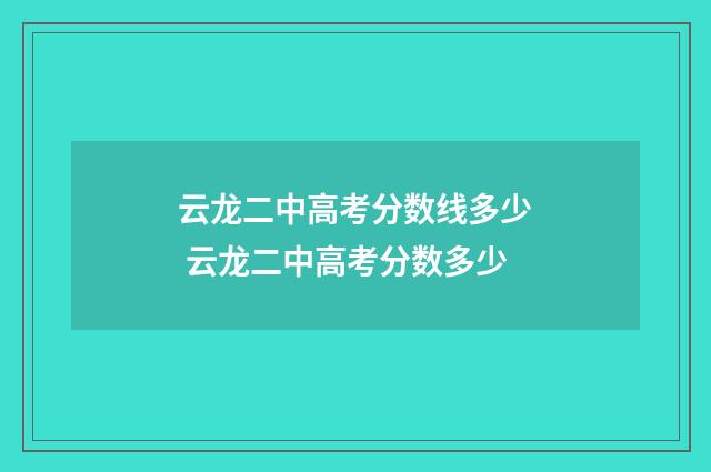 云龙二中高考分数线多少 云龙二中高考分数多少