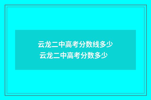 云龙二中高考分数线多少 云龙二中高考分数多少